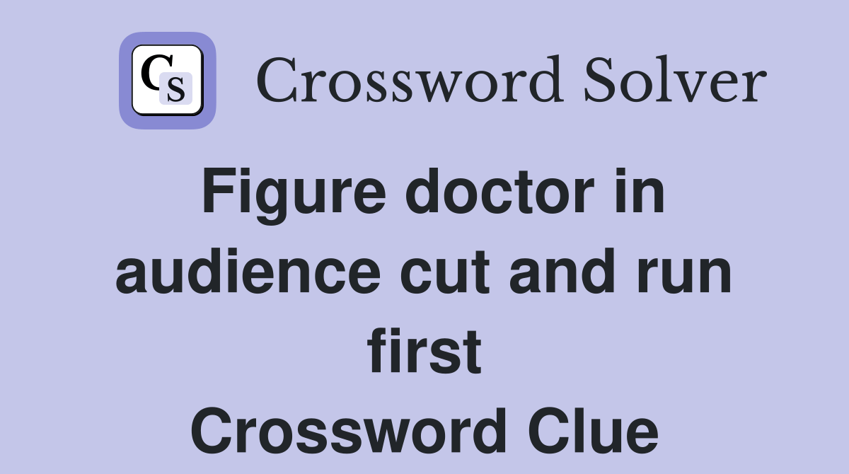 Figure doctor in audience cut and run first Crossword Clue Answers